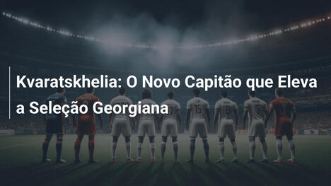 Kvaratskhelia: O Novo Capitão que Eleva a Seleção Georgiana