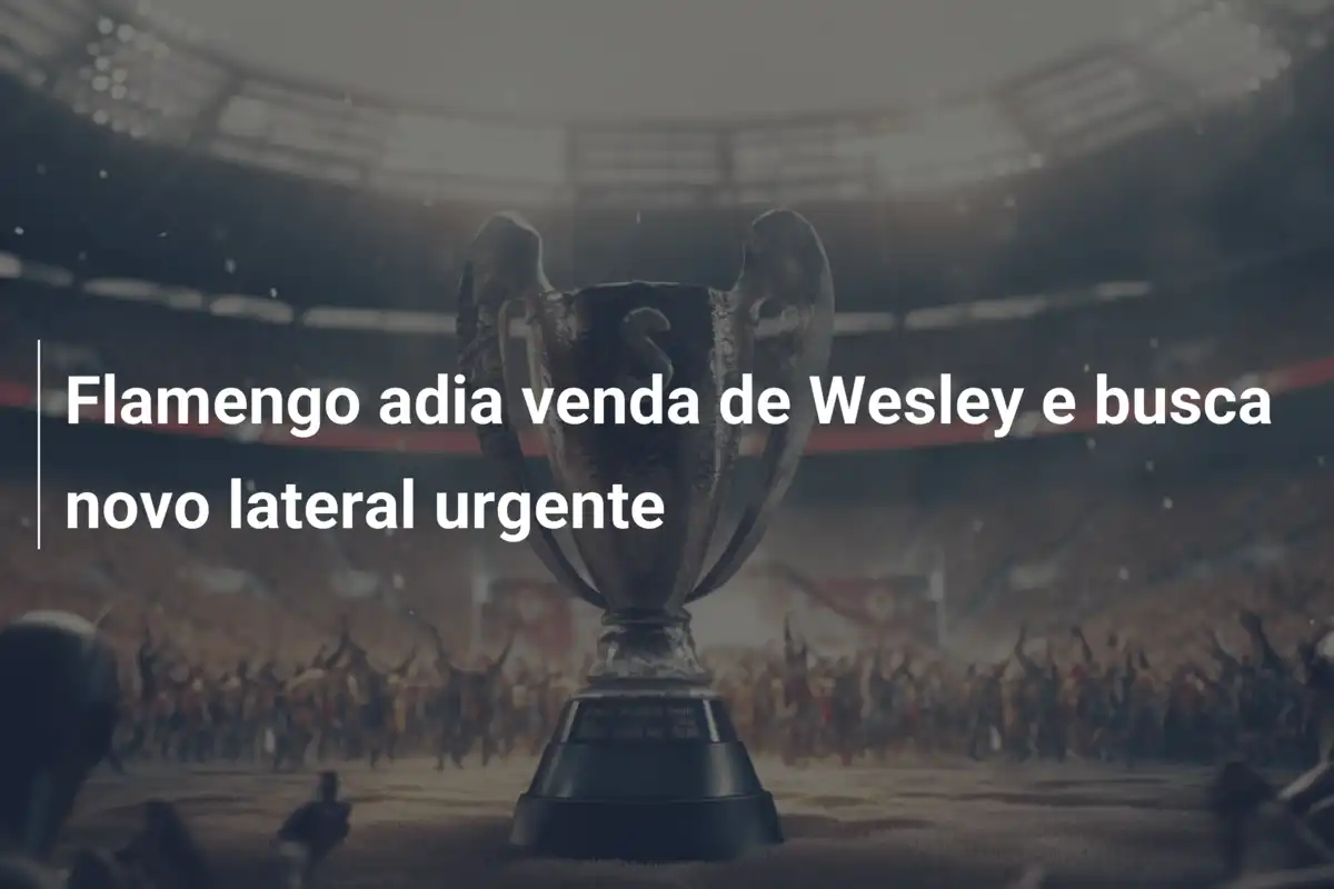 Flamengo adia venda de Wesley e busca novo lateral urgente