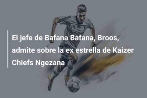 El jefe de Bafana Bafana, Broos, admite sobre la ex estrella de Kaizer Chiefs Ngezana