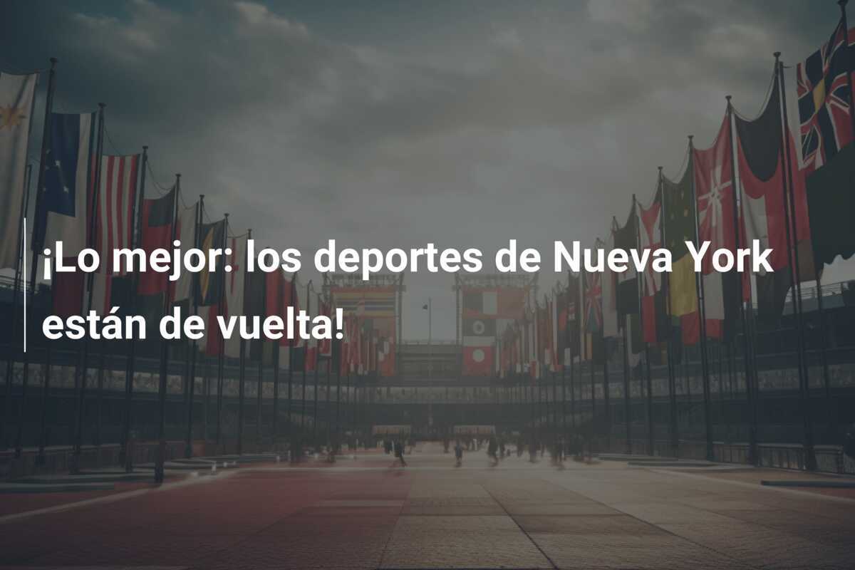 ¡Lo mejor: los deportes de Nueva York están de vuelta!