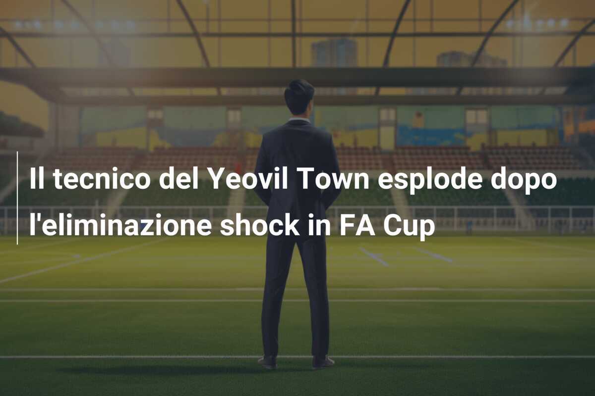 Il tecnico del Yeovil Town esplode dopo l'eliminazione shock in FA Cup