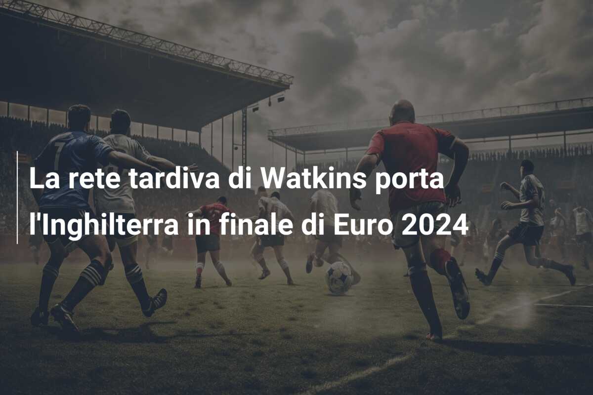 La rete tardiva di Watkins porta l’Inghilterra in finale di Euro 2024