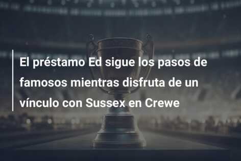 El préstamo Ed sigue los pasos de famosos mientras disfruta de un vínculo con Sussex en Crewe