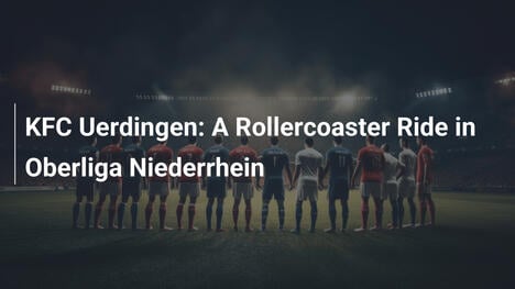 KFC Uerdingen: Eine turbulente Fahrt in der Oberliga Niederrhein