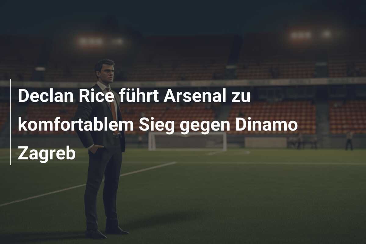 Declan Rice führt Arsenal zu komfortablem Sieg gegen Dinamo Zagreb