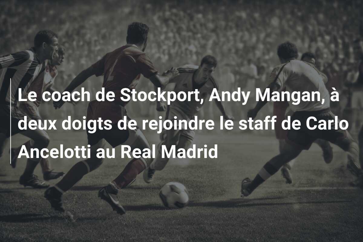 Le coach de Stockport, Andy Mangan, à deux doigts de rejoindre le staff de Carlo Ancelotti au Real Madrid