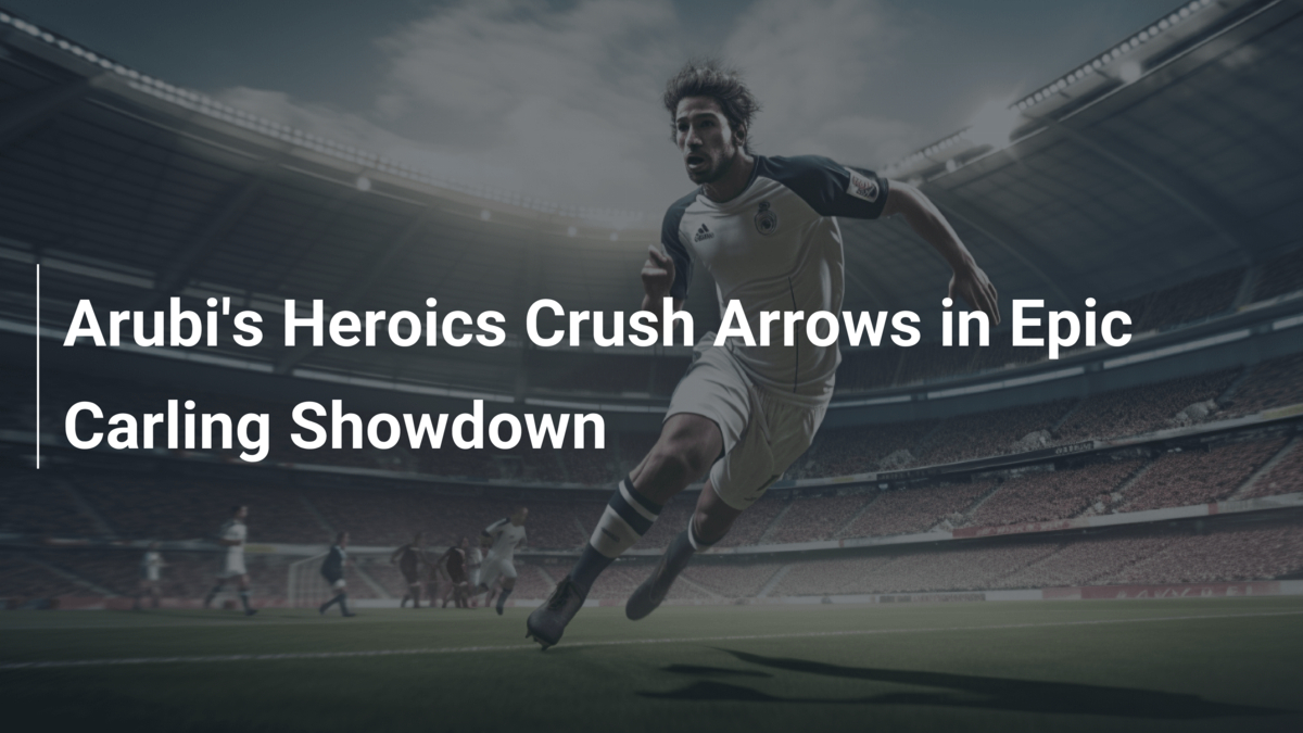 Arubis Heldentaten zermalmen Arrows im epischen Carling-Duell ...