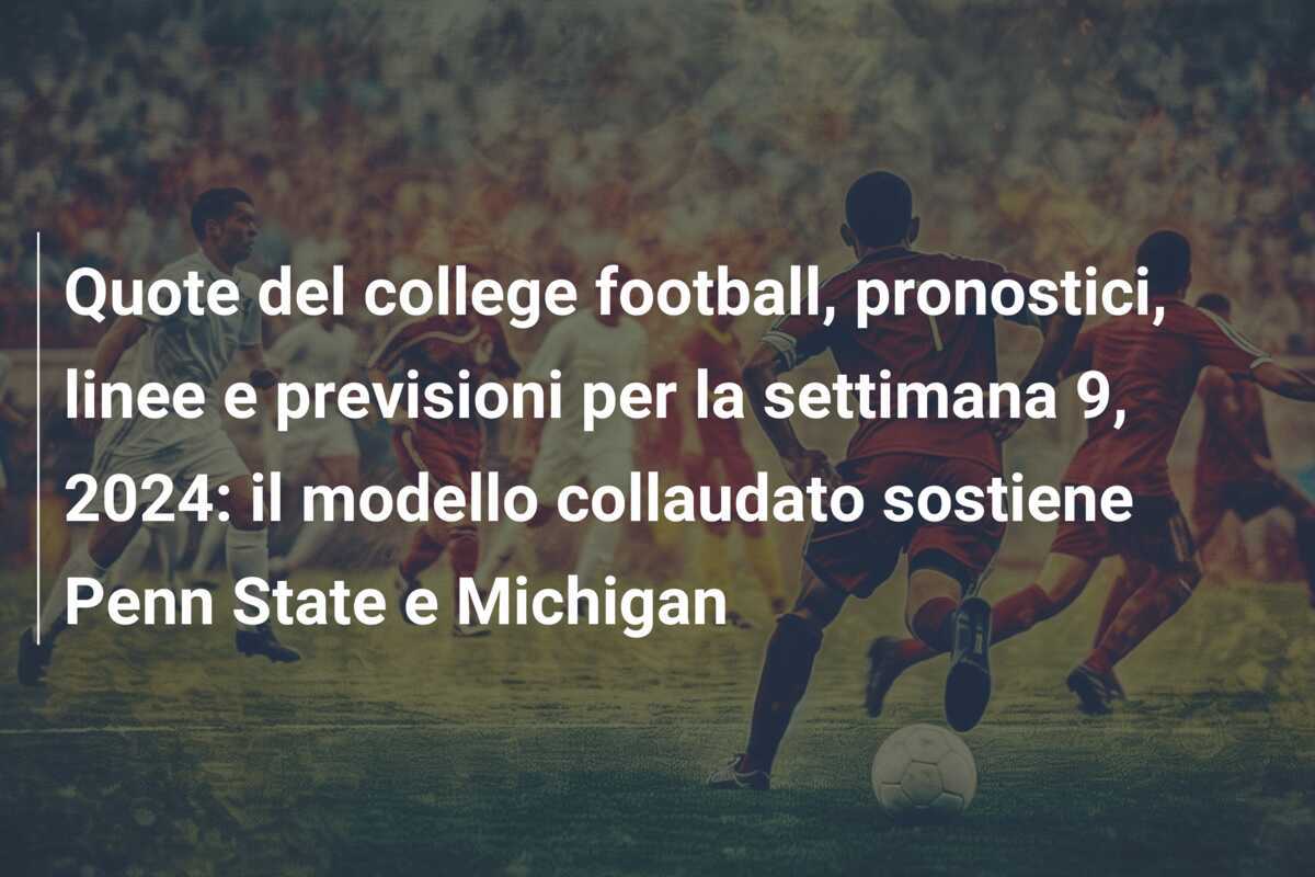 Quote del college football, pronostici, linee e previsioni per la settimana 9, 2024: il modello collaudato sostiene Penn State e Michigan