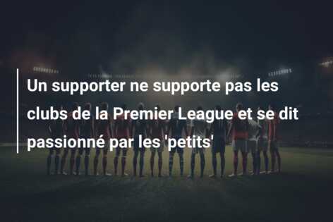 Un supporter ne supporte pas les clubs de la Premier League et se dit passionné par les ‘petits’