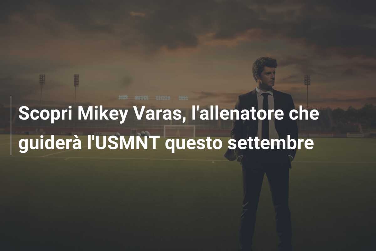 Scopri Mikey Varas, l’allenatore che guiderà l’USMNT questo settembre
