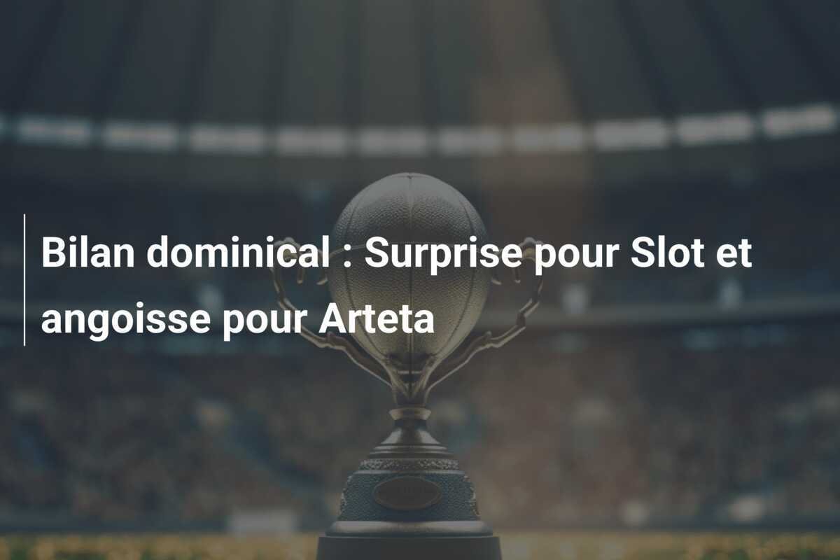 Bilan dominical : Surprise pour Slot et angoisse pour Arteta