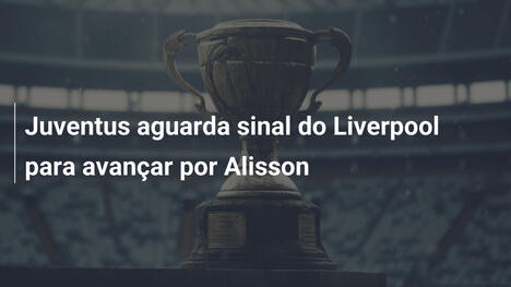 Juventus aguarda sinal do Liverpool para avançar por Alisson