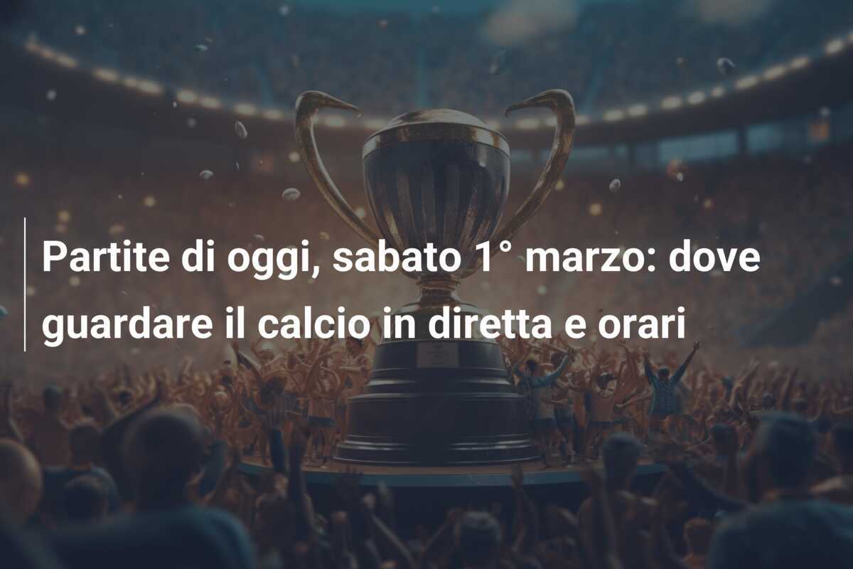 Partite di oggi, sabato 1° marzo: dove guardare il calcio in diretta e orari