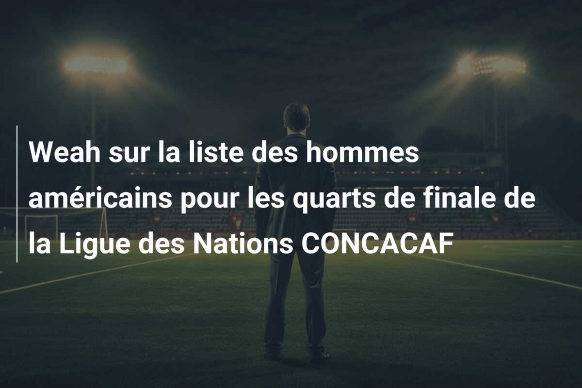 Weah sur la liste des hommes américains pour les quarts de finale de la Ligue des Nations CONCACAF