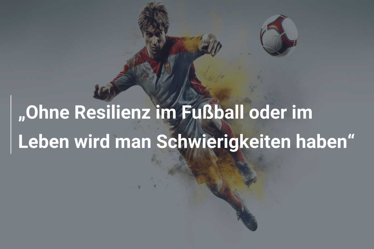 „Ohne Resilienz im Fußball oder im Leben wird man Schwierigkeiten haben“