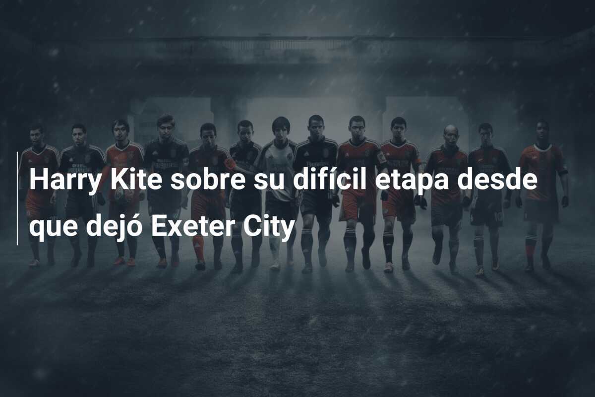 Harry Kite sobre su difícil etapa desde que dejó Exeter City