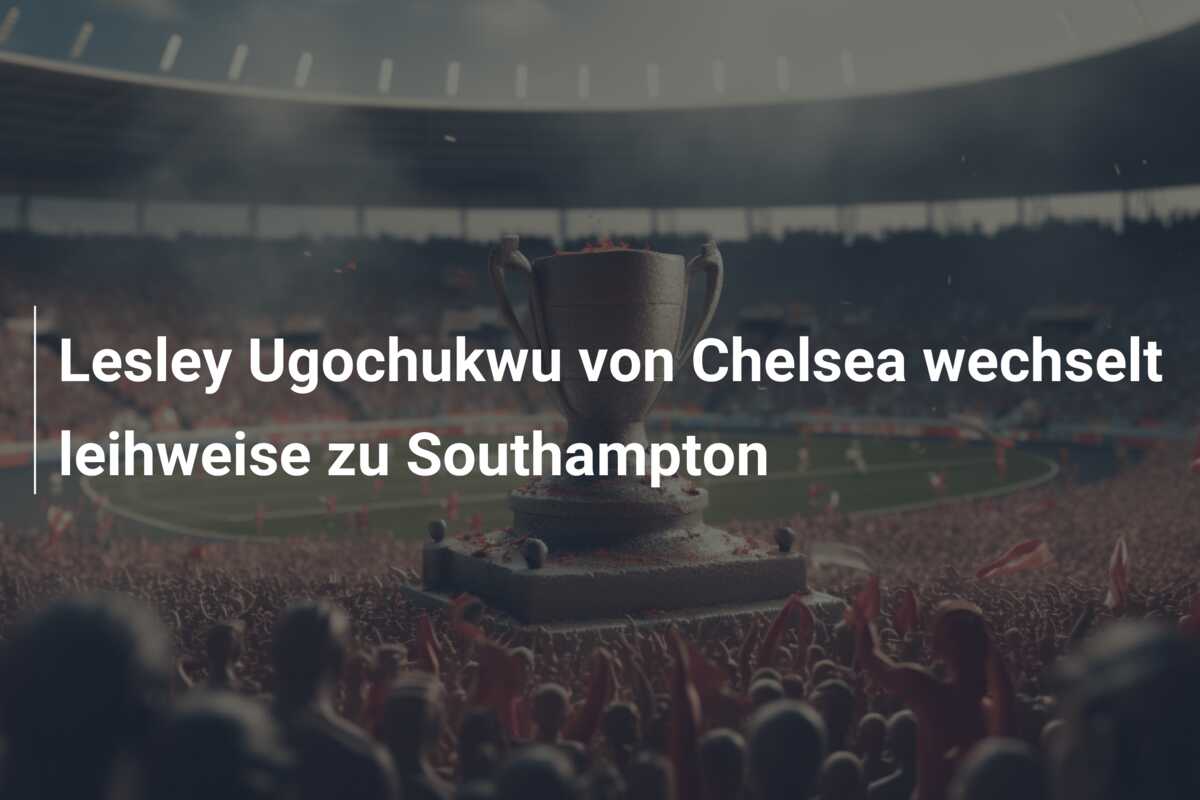 Lesley Ugochukwu von Chelsea wechselt leihweise zu Southampton