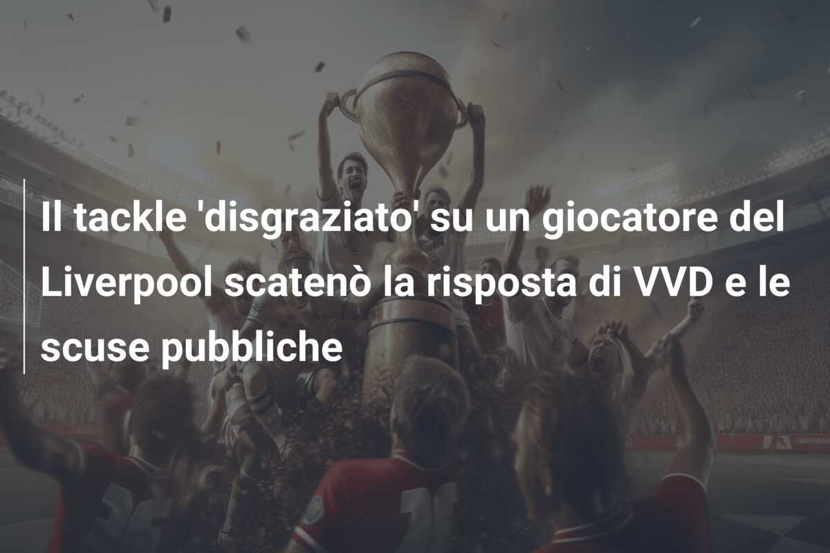 Il tackle ‘disgraziato’ su un giocatore del Liverpool scatenò la risposta di VVD e le scuse pubbliche