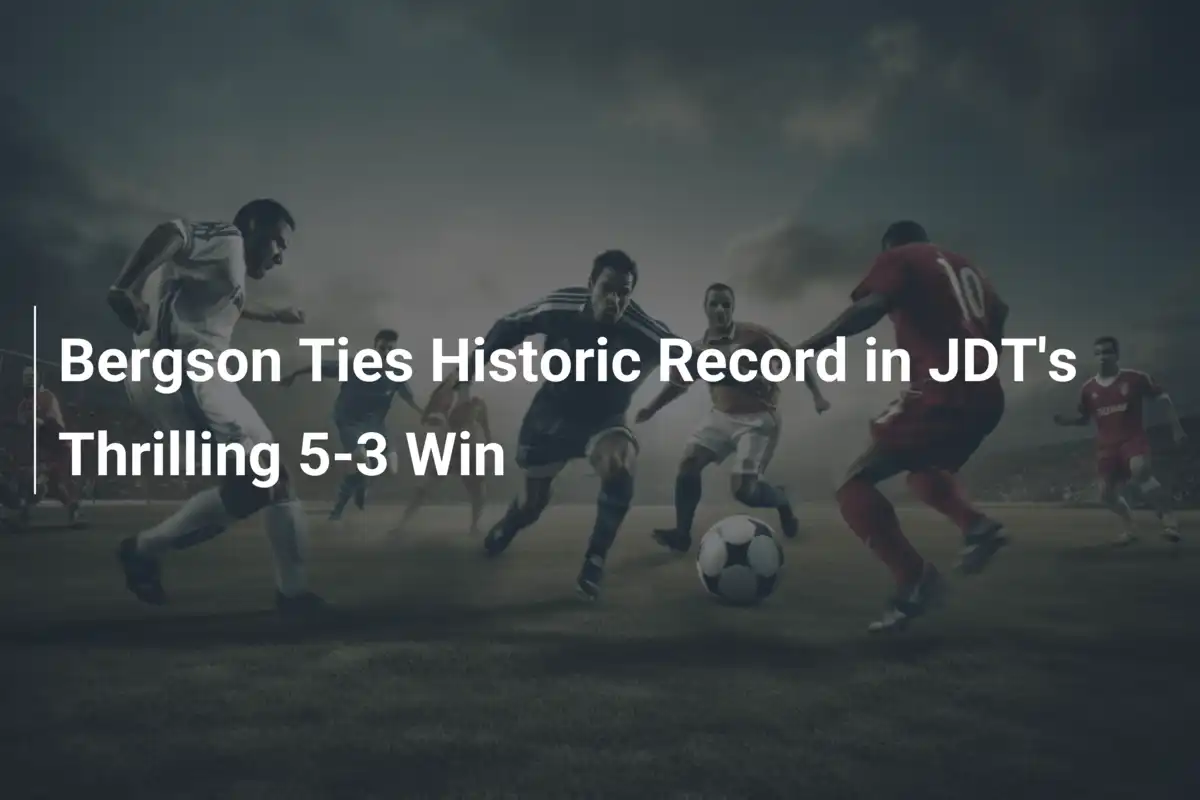 베르그손, JDT 5-3 승리로 역사적 기록 동점!
