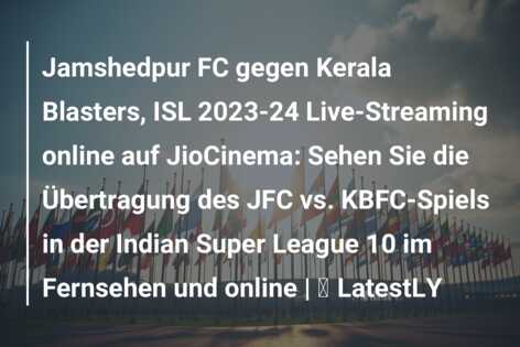 Jamshedpur FC gegen Kerala Blasters, ISL 2023-24 Live-Streaming online auf JioCinema: Sehen Sie die Übertragung des JFC vs. KBFC-Spiels in der Indian Super League 10 im Fernsehen und online | ⚽ LatestLY
