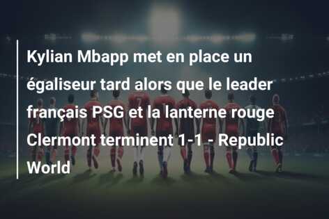 Kylian Mbapp met en place un égaliseur tard alors que le leader français PSG et la lanterne rouge Clermont terminent 1-1 – Republic World
