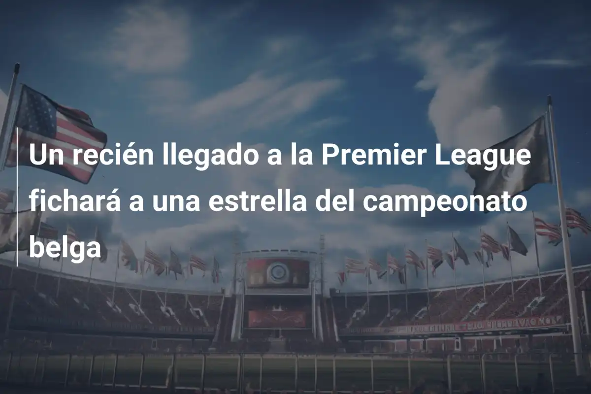 Un recién llegado a la Premier League fichará a una estrella del campeonato belga
