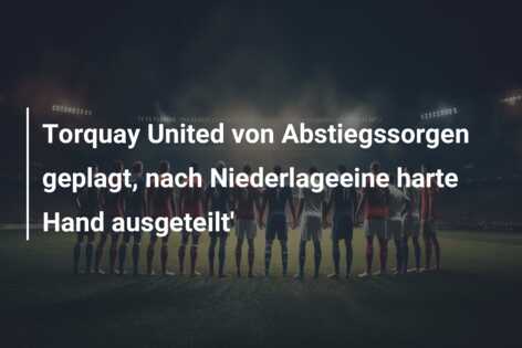 Torquay United von Abstiegssorgen geplagt, nach Niederlageeine harte Hand ausgeteilt’