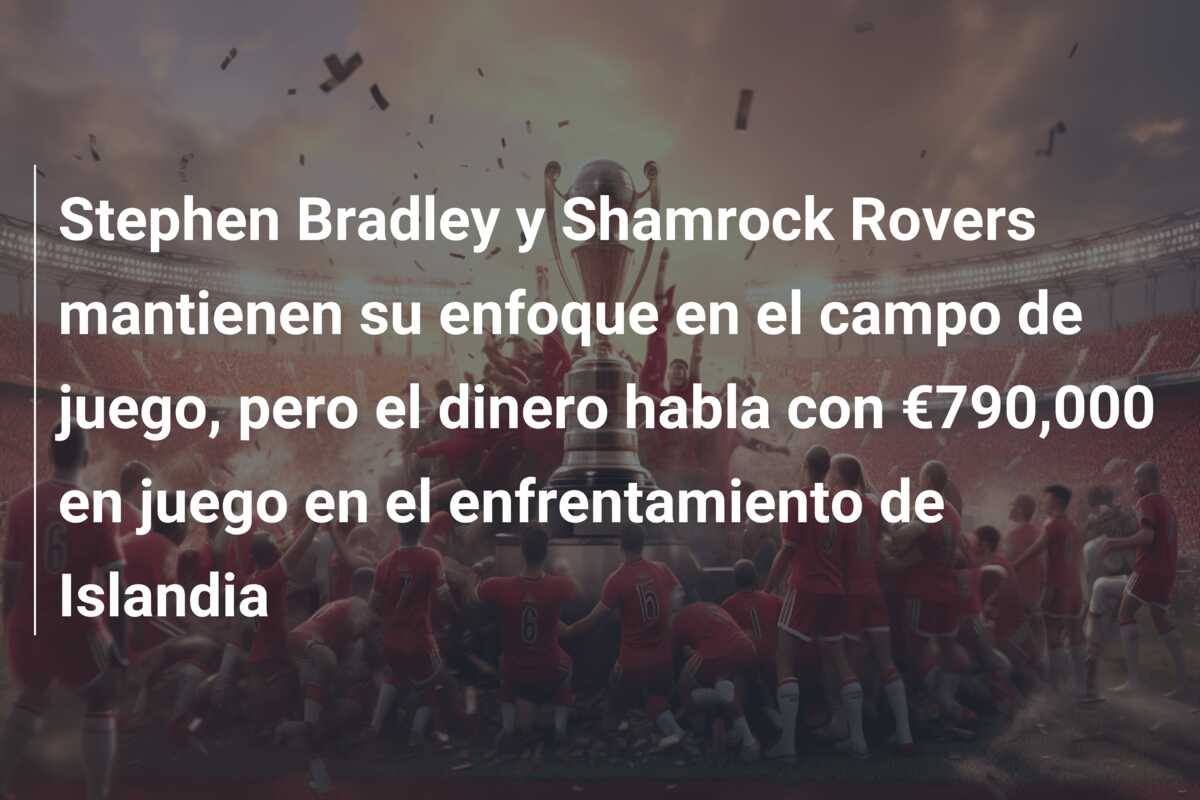 Stephen Bradley y Shamrock Rovers mantienen su enfoque en el campo de juego, pero el dinero habla con €790,000 en juego en el enfrentamiento de Islandia