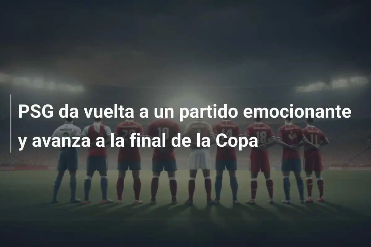 PSG da vuelta a un partido emocionante y avanza a la final de la Copa