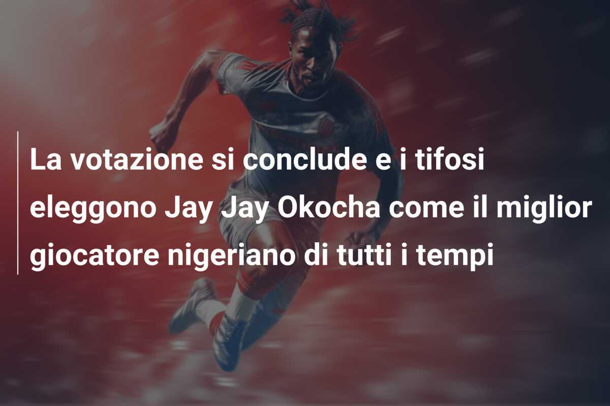 La votazione si conclude e i tifosi eleggono Jay Jay Okocha come il miglior giocatore nigeriano di tutti i tempi