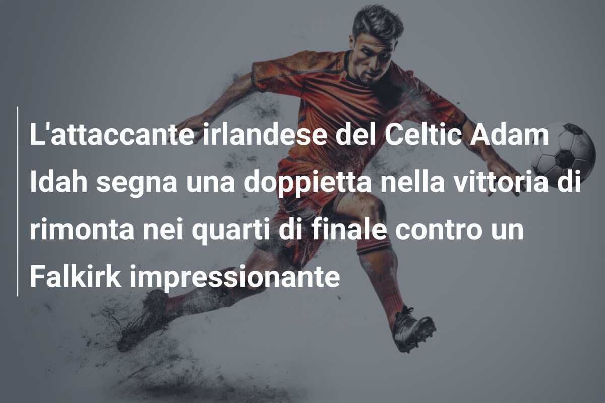 L'attaccante irlandese del Celtic Adam Idah segna una doppietta nella vittoria di rimonta nei quarti di finale contro un Falkirk impressionante