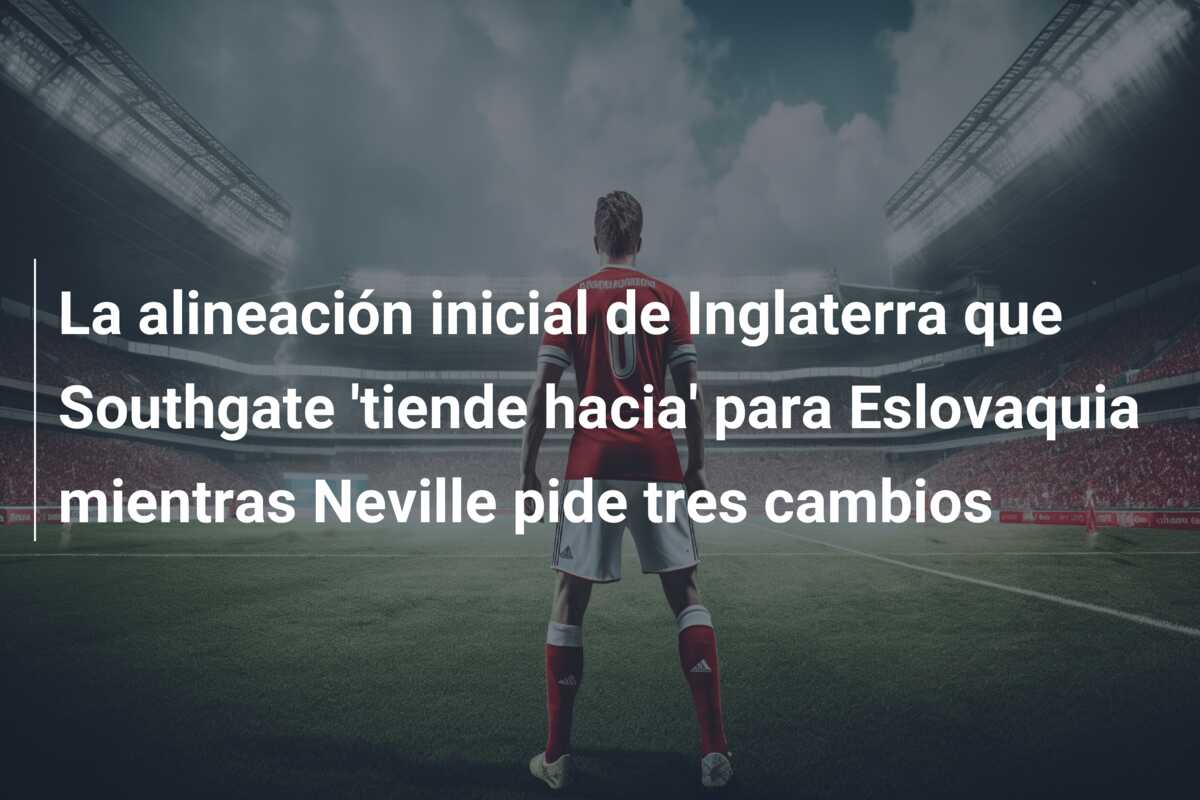 La alineación inicial de Inglaterra que Southgate ‘tiende hacia’ para Eslovaquia mientras Neville pide tres cambios
