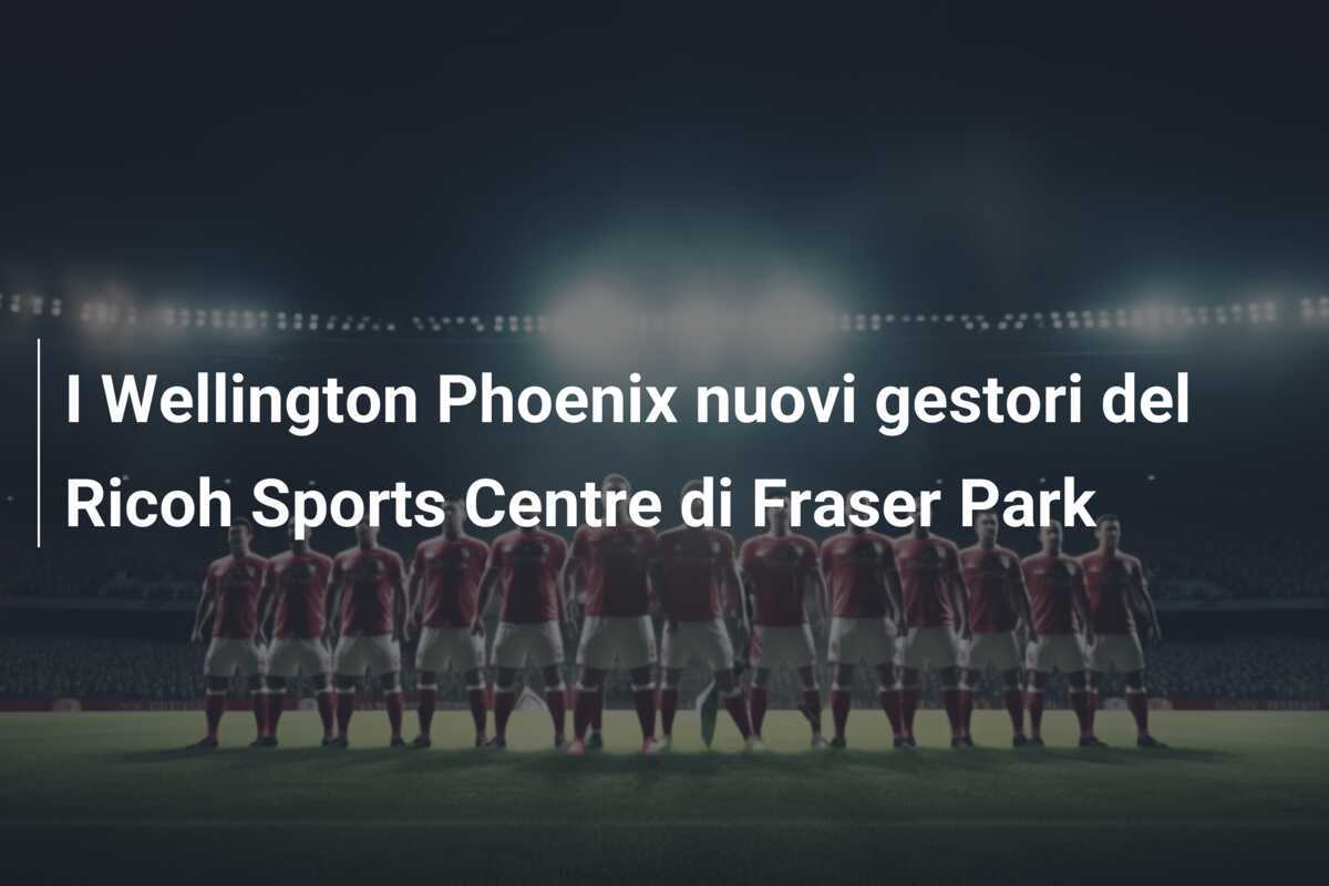 I Wellington Phoenix nuovi gestori del Ricoh Sports Centre di Fraser Park