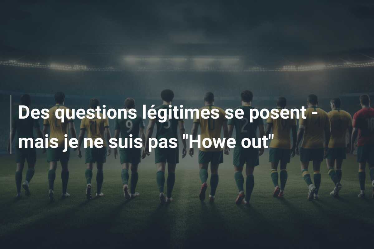 Des questions légitimes se posent - mais je ne suis pas "Howe out"