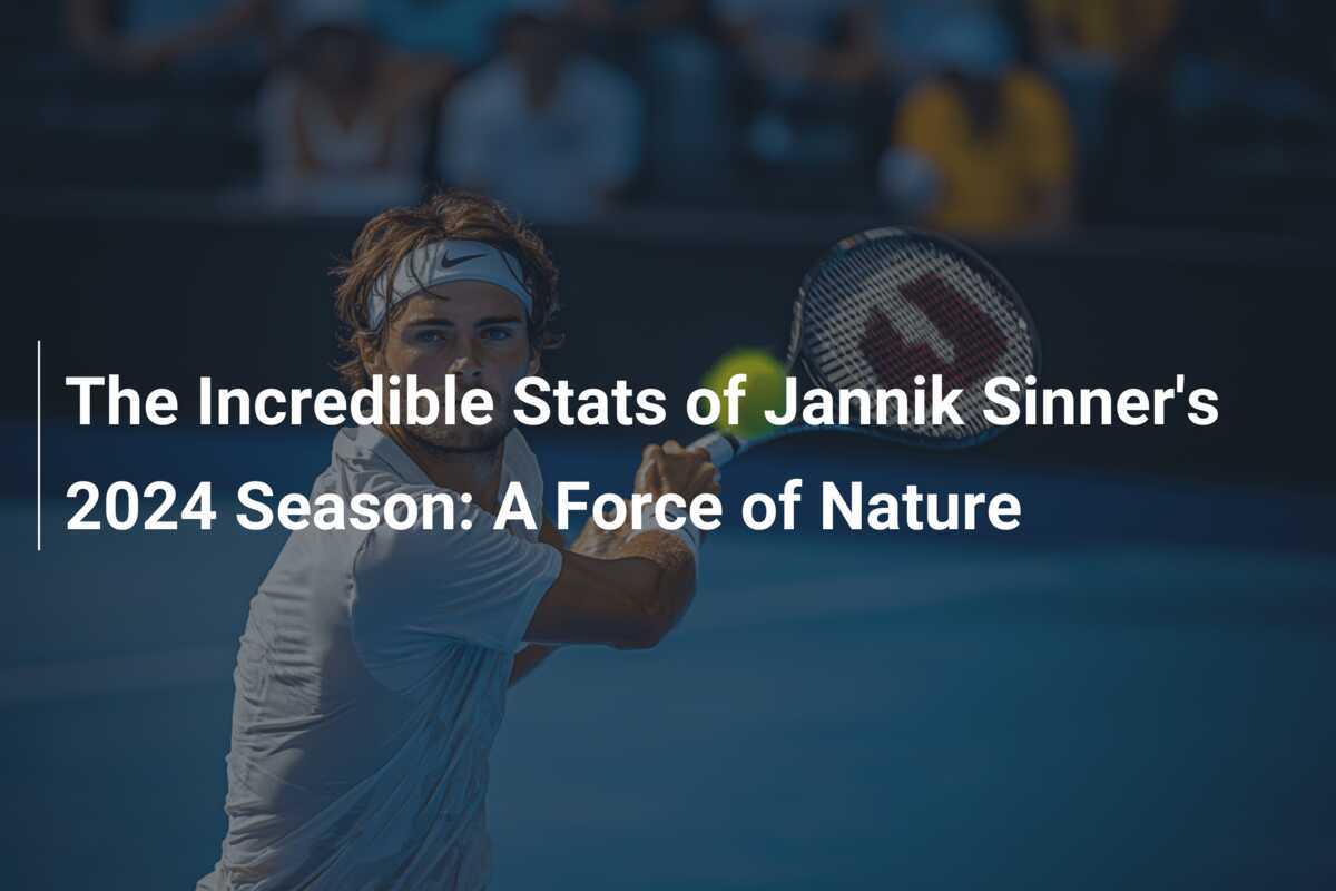 The Incredible Stats of Jannik Sinner's 2024 Season A Force of Nature