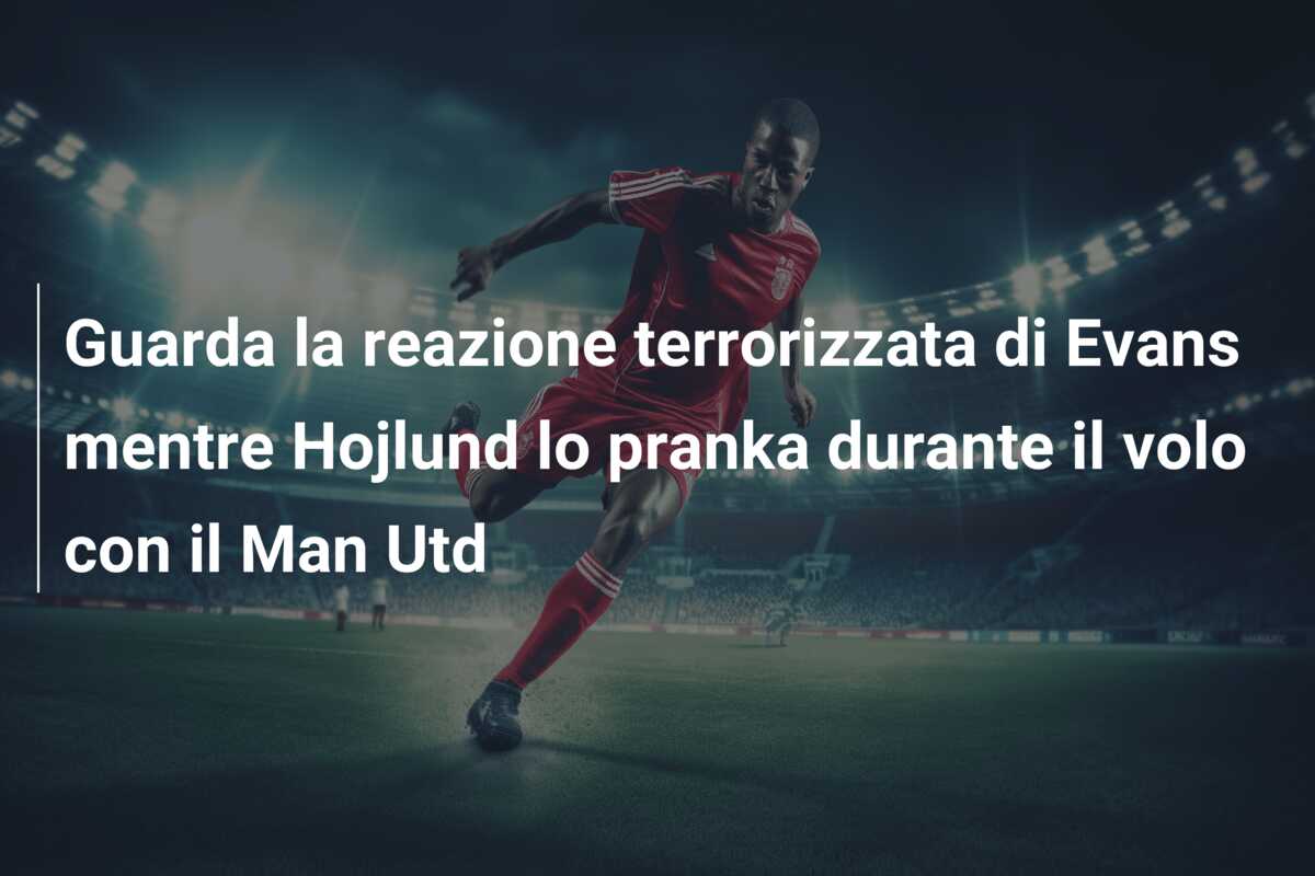 Guarda la reazione terrorizzata di Evans mentre Hojlund lo pranka durante il volo con il Man Utd