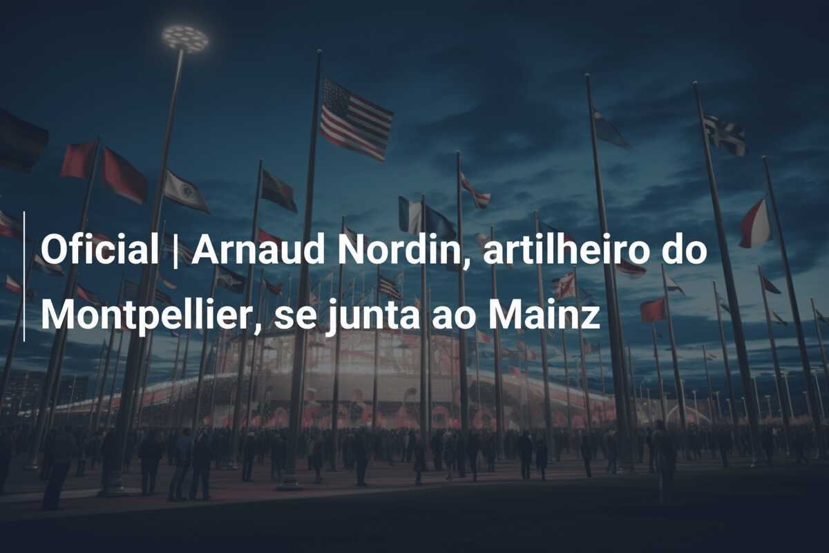 Oficial | Arnaud Nordin, artilheiro do Montpellier, se junta ao Mainz