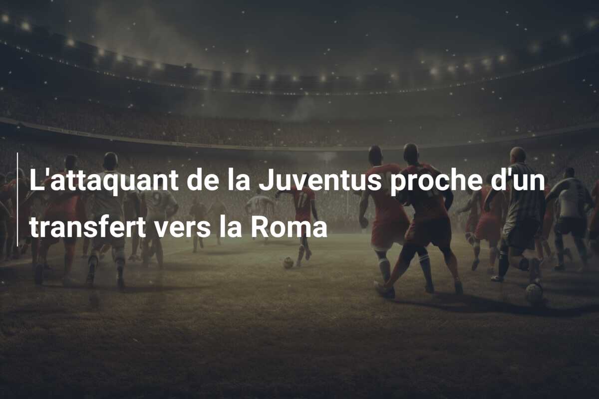 L’attaquant de la Juventus proche d’un transfert vers la Roma