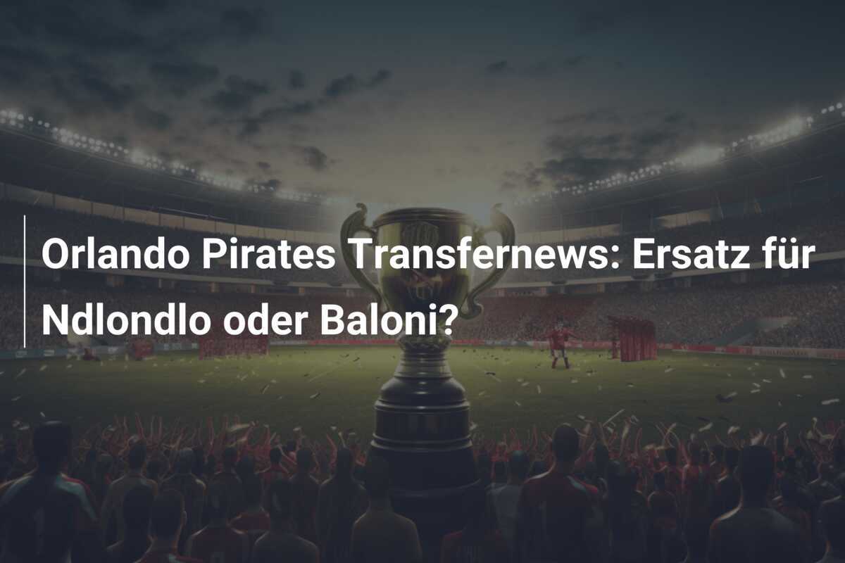 Orlando Pirates Transfernews: Ersatz für Ndlondlo oder Baloni?