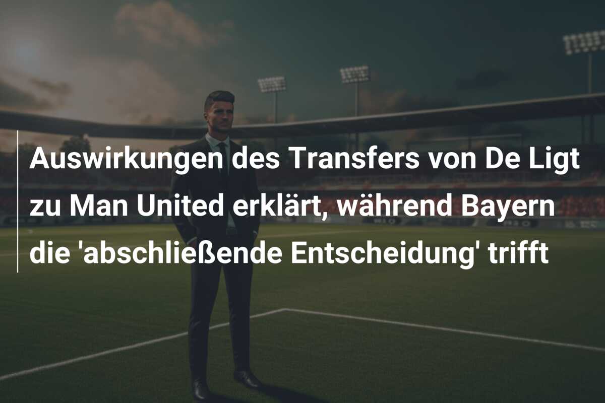 Auswirkungen des Transfers von De Ligt zu Man United erklärt, während Bayern die ‘abschließende Entscheidung’ trifft