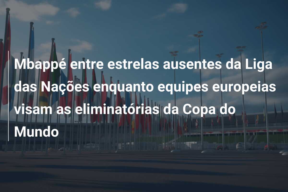 Mbappé entre estrelas ausentes da Liga das Nações enquanto equipes europeias visam as eliminatórias da Copa do Mundo