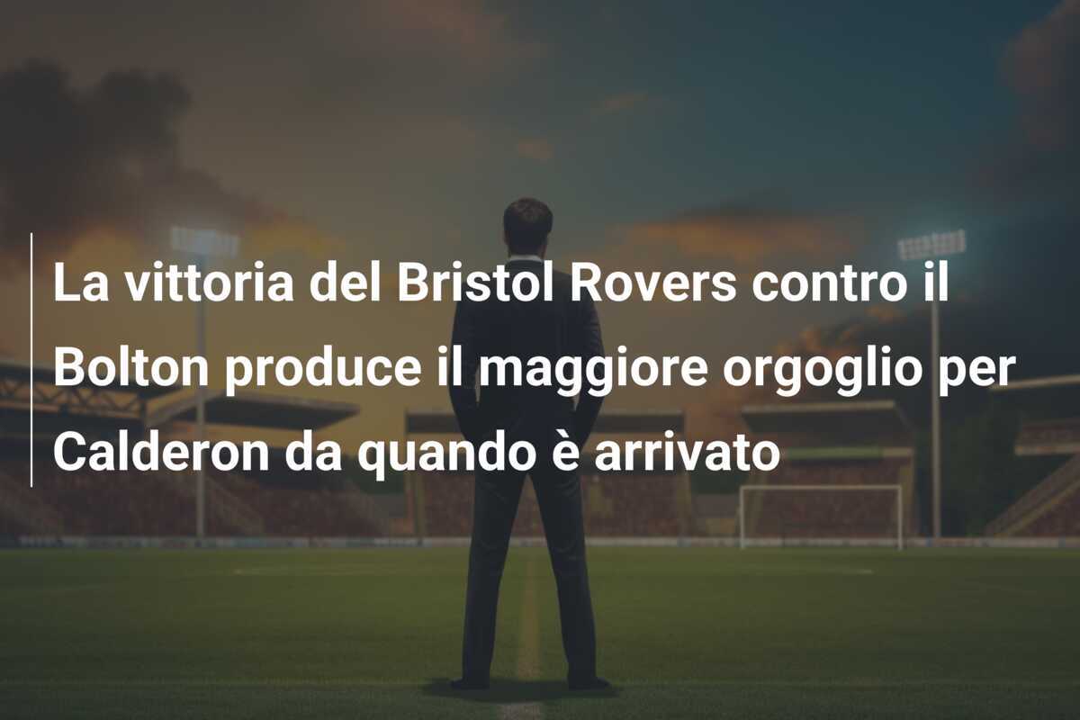 La vittoria del Bristol Rovers contro il Bolton produce il maggiore orgoglio per Calderon da quando è arrivato