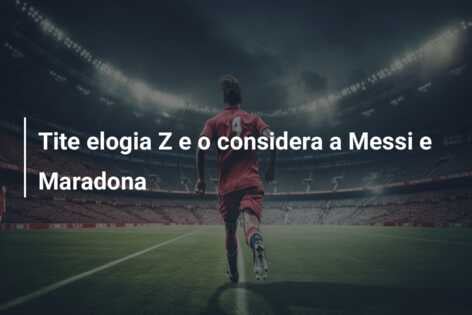 Tite elogia Z e o considera a Messi e Maradona