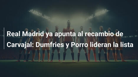 Real Madrid ya apunta al recambio de Carvajal: Dumfries y Porro lideran la lista