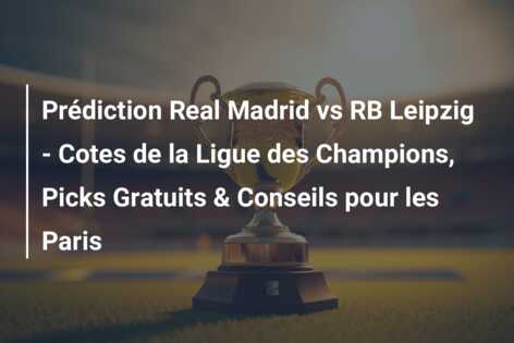 Prédiction Real Madrid vs RB Leipzig – Cotes de la Ligue des Champions, Picks Gratuits & Conseils pour les Paris