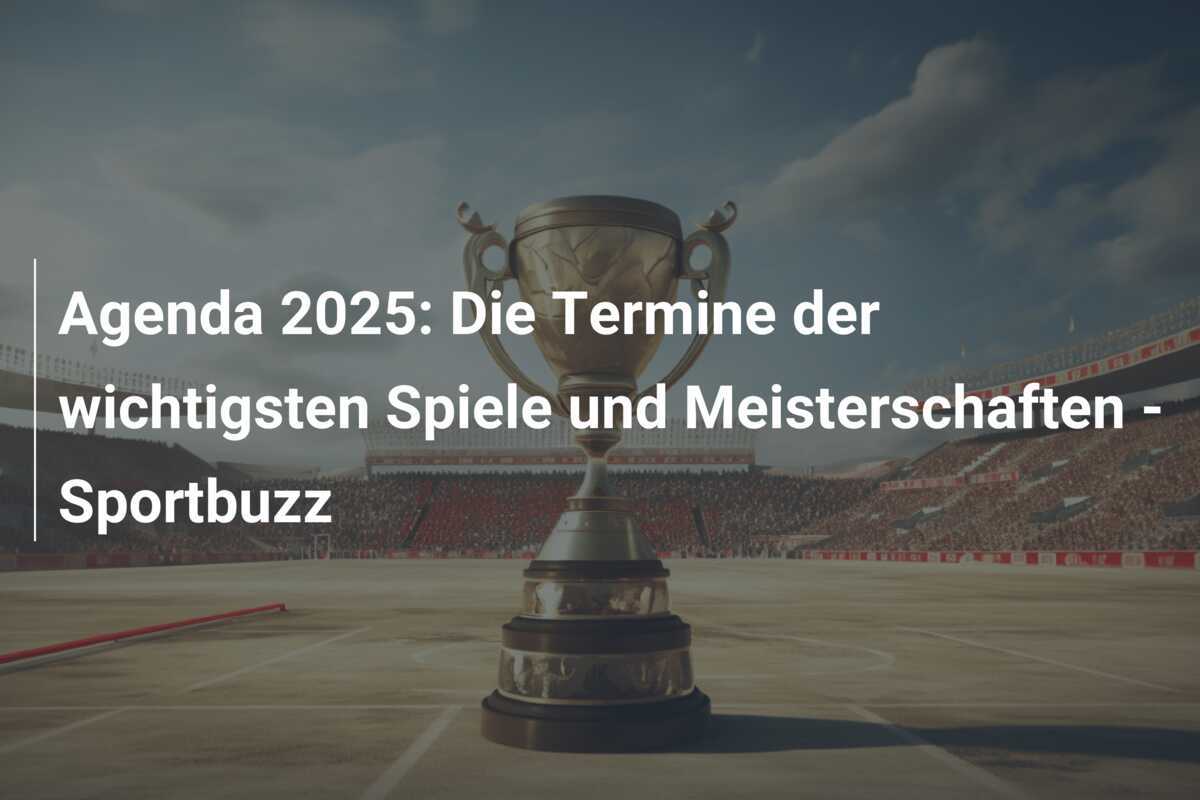 Agenda 2025: Die Termine der wichtigsten Spiele und Meisterschaften - Sportbuzz