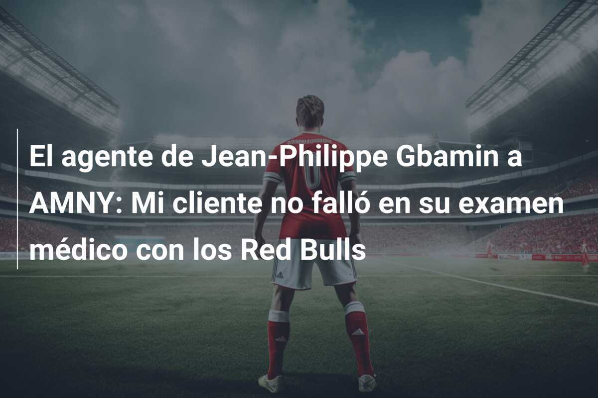 El agente de Jean-Philippe Gbamin a AMNY: Mi cliente no falló en su examen médico con los Red Bulls