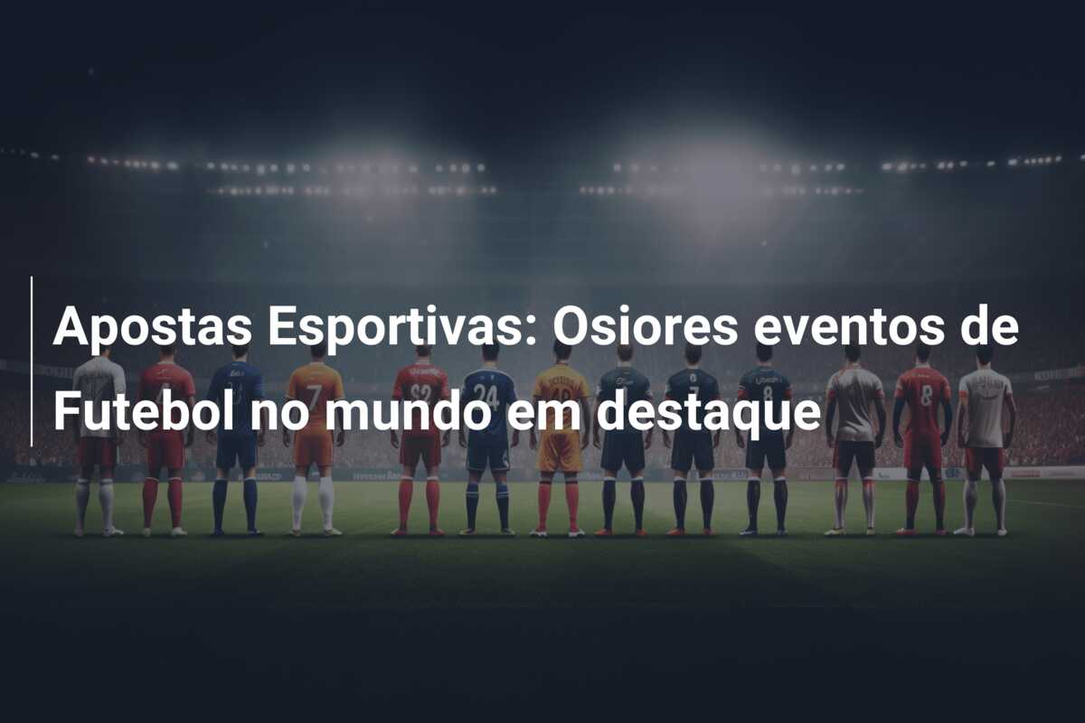 Apostas Esportivas: Osiores eventos de Futebol no mundo em destaque