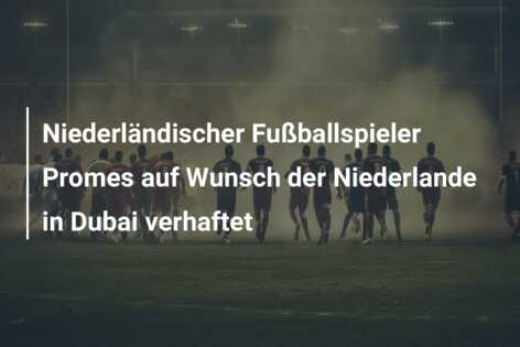 Niederländischer Fußballspieler Promes auf Wunsch der Niederlande in Dubai verhaftet