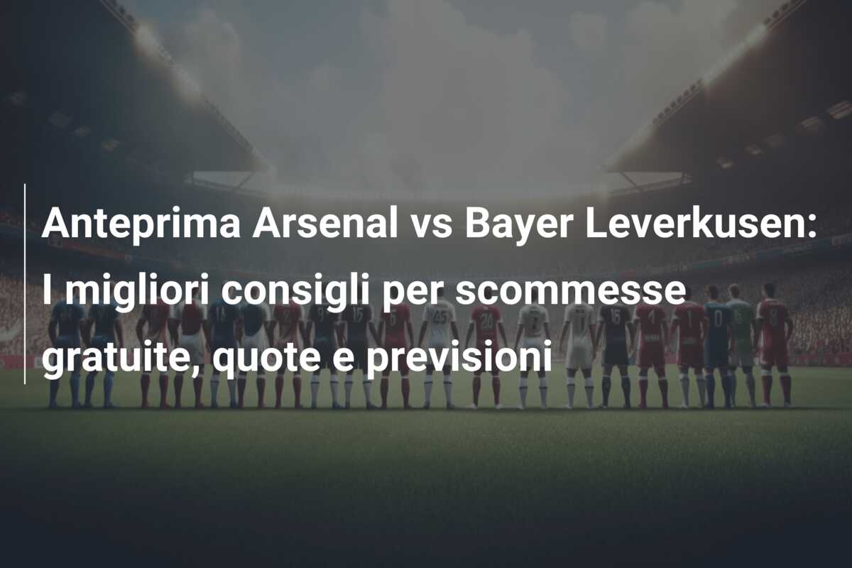 Anteprima Arsenal vs Bayer Leverkusen: I migliori consigli per scommesse gratuite, quote e previsioni